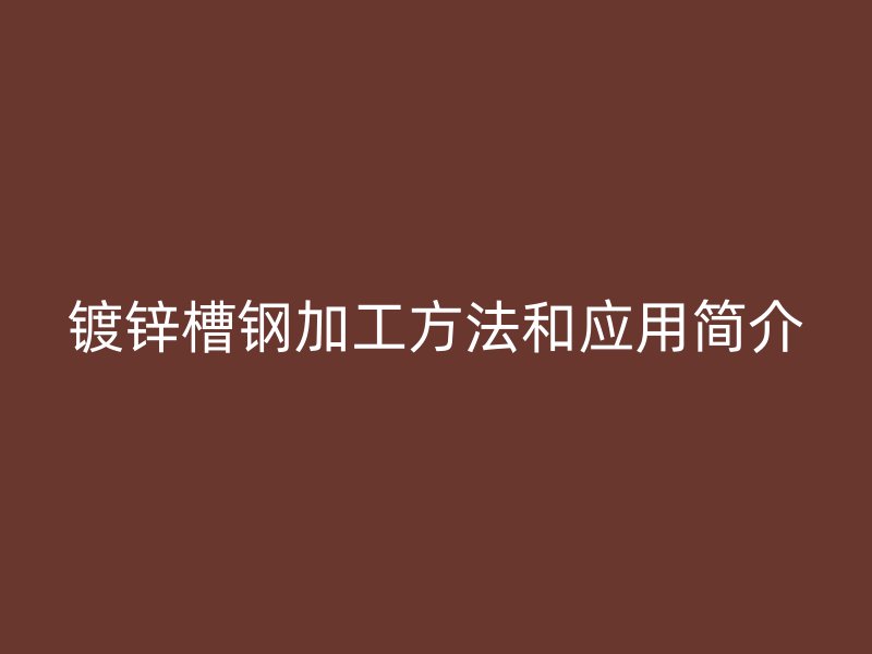 镀锌槽钢加工方法和应用简介