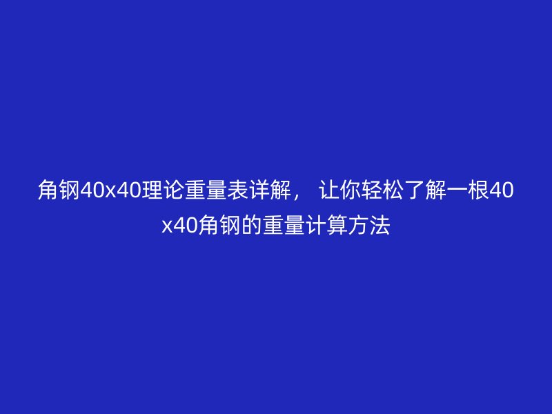 角钢40x40理论重量表详解， 让你轻松了解一根40x40角钢的重量计算方法