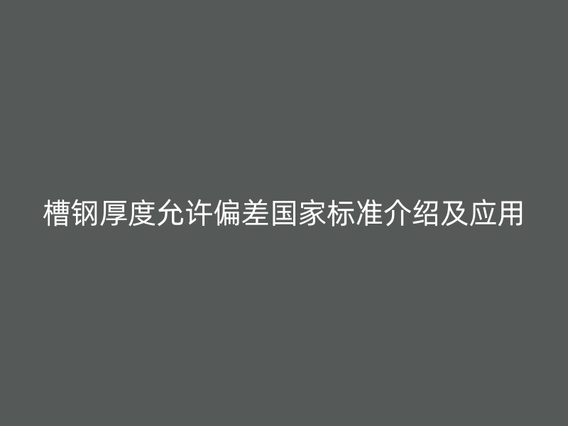 槽钢厚度允许偏差国家标准介绍及应用