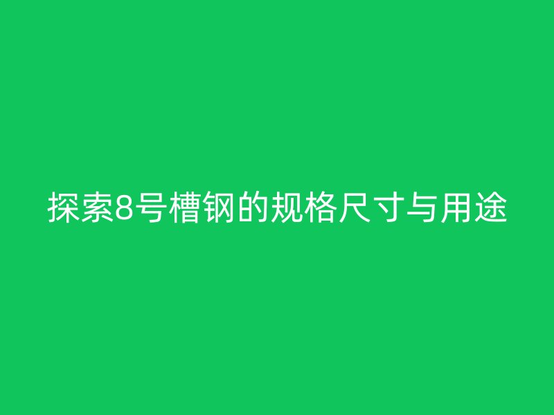 探索8号槽钢的规格尺寸与用途