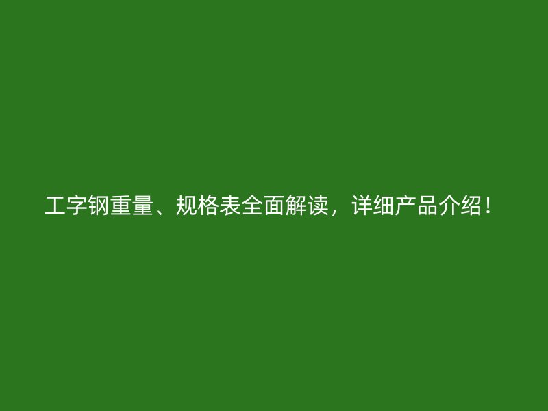 工字钢重量、规格表全面解读,详细产品介绍!