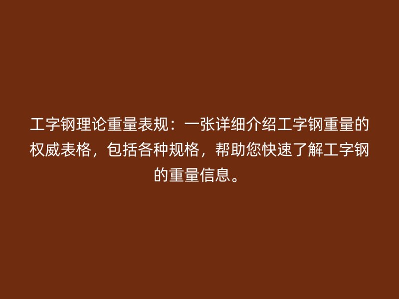 工字钢理论重量表规:一张详细介绍工字钢重量的权威表格,包括各种规格,帮助您快速了解工字钢的重量信息。
