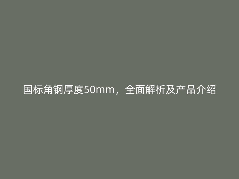 国标角钢厚度50mm,全面解析及产品介绍