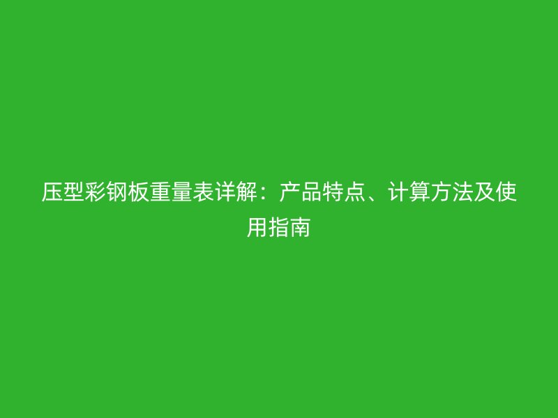 压型彩钢板重量表详解：产品特点、计算方法及使用指南