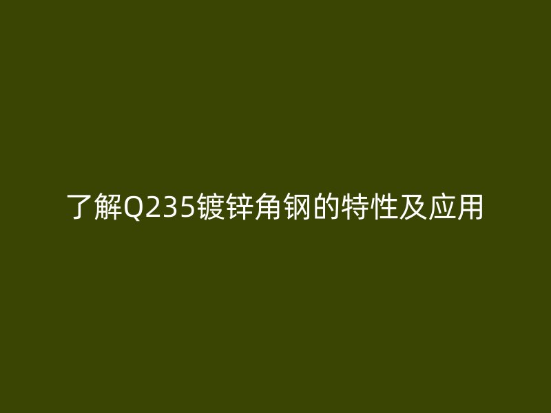 了解Q235镀锌角钢的特性及应用