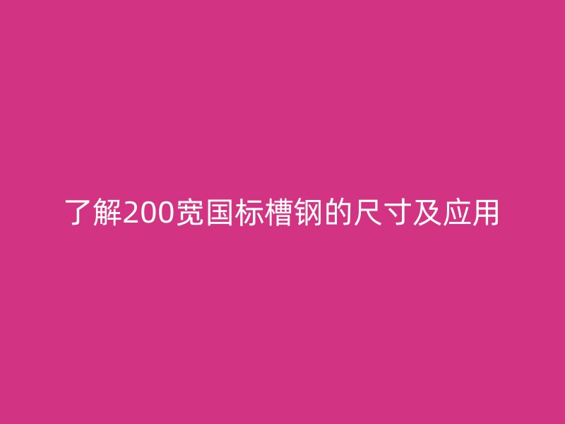 了解200宽国标槽钢的尺寸及应用