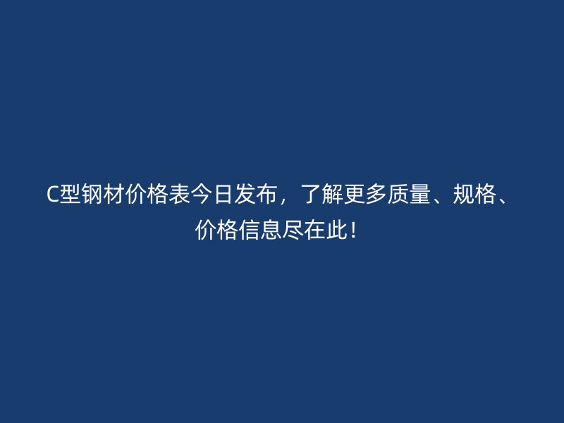 C型钢材价格表今日发布,了解更多质量、规格、价格信息尽在此!