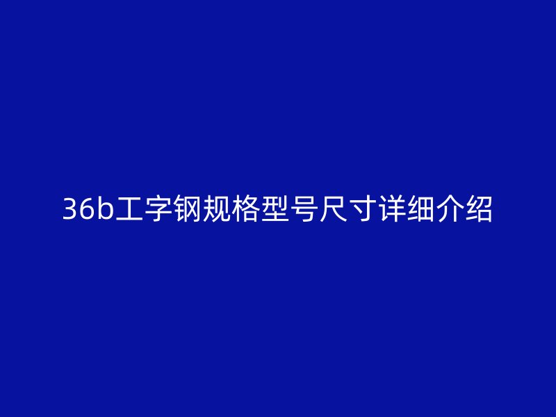 36b工字钢规格型号尺寸详细介绍