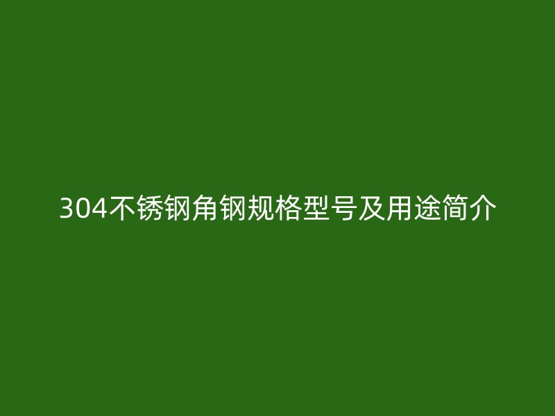 304不锈钢角钢规格型号及用途简介