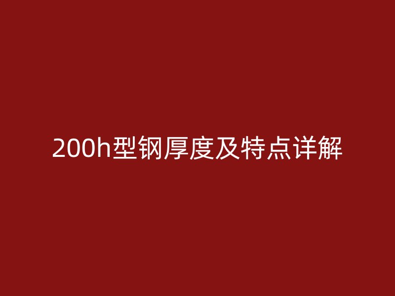 200h型钢厚度及特点详解