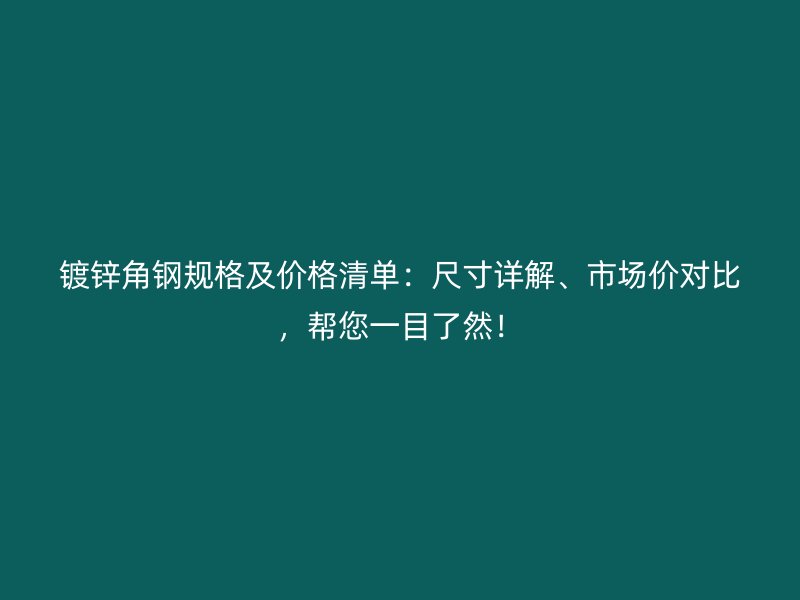 镀锌角钢规格及价格清单：尺寸详解、市场价对比，帮您一目了然！