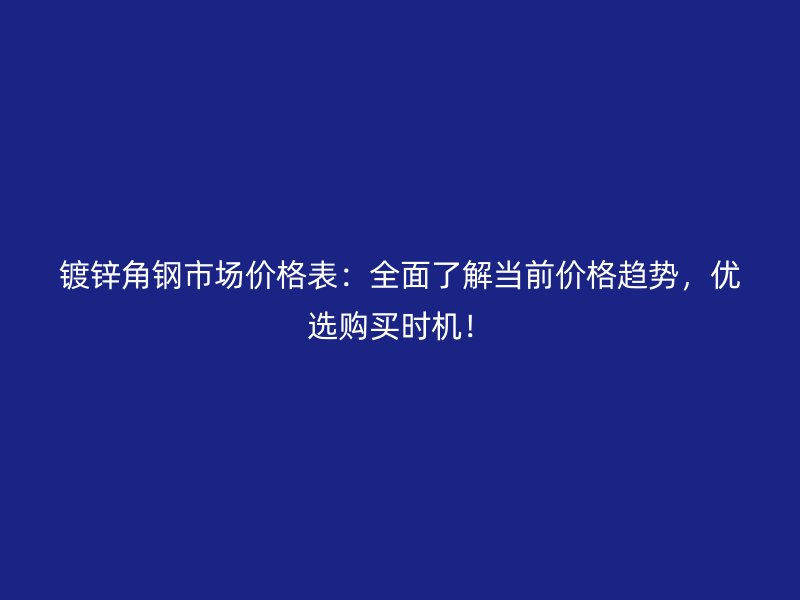 镀锌角钢市场价格表：全面了解当前价格趋势，优选购买时机！