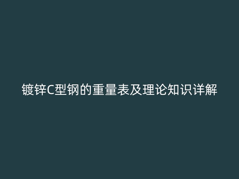 镀锌C型钢的重量表及理论知识详解