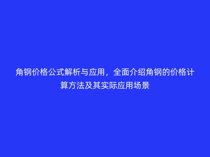 角钢价格公式解析与应用，全面介绍角钢的价格计算方法及其实际应用场景