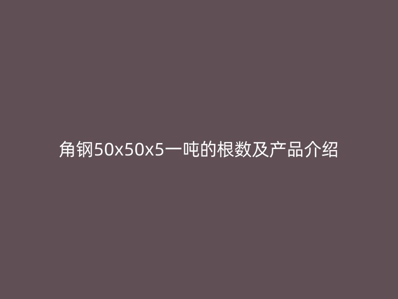 角钢50x50x5一吨的根数及产品介绍