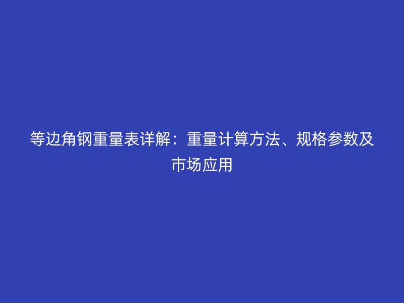 等边角钢重量表详解：重量计算方法、规格参数及市场应用