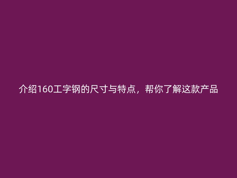 介绍160工字钢的尺寸与特点,帮你了解这款产品
