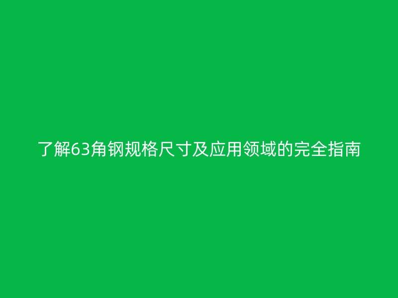 了解63角钢规格尺寸及应用领域的完全指南