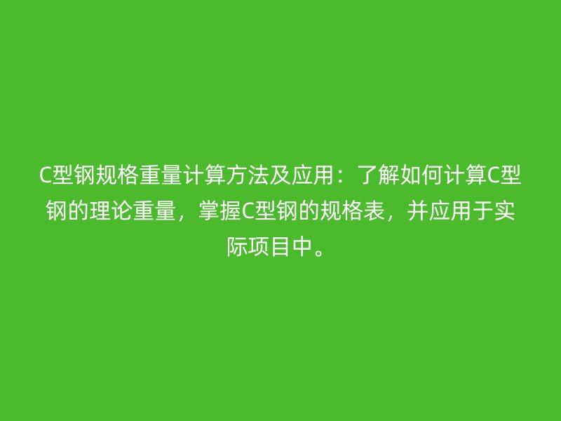 C型钢规格重量计算方法及应用:了解如何计算C型钢的理论重量,掌握C型钢的规格表,并应用于实际项目中。