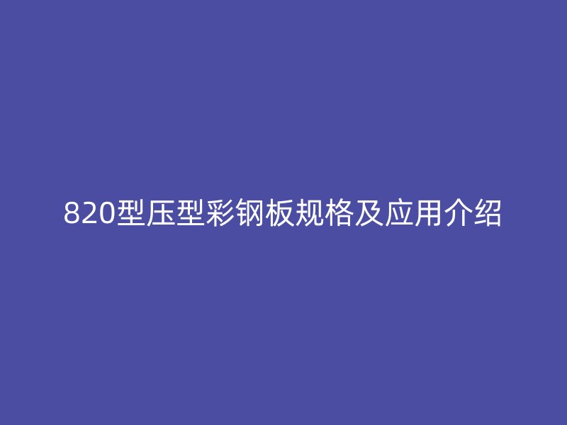 820型压型彩钢板规格及应用介绍