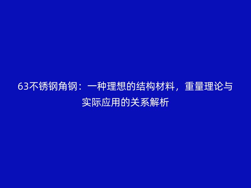 63不锈钢角钢:一种理想的结构材料,重量理论与实际应用的关系解析