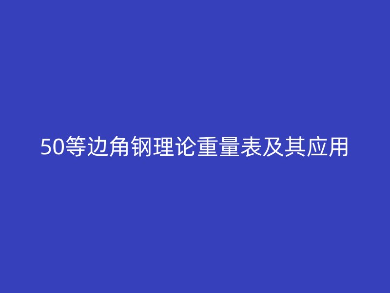 50等边角钢理论重量表及其应用