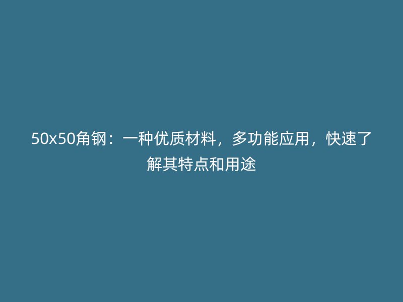 50x50角钢:一种优质材料,多功能应用,快速了解其特点和用途
