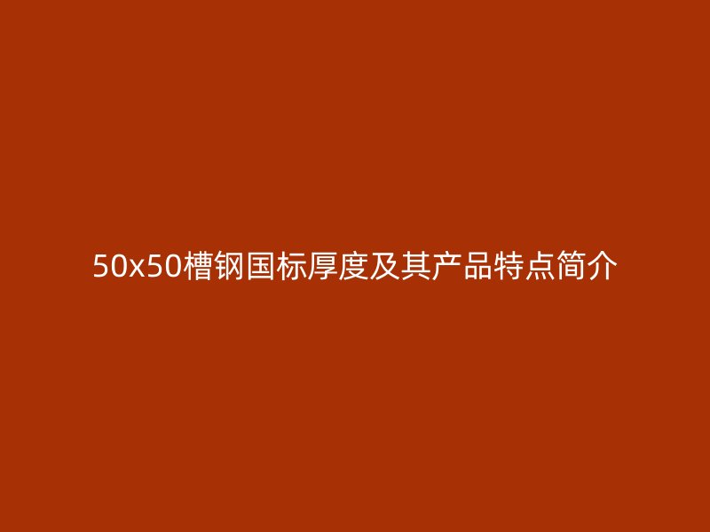 50x50槽钢国标厚度及其产品特点简介