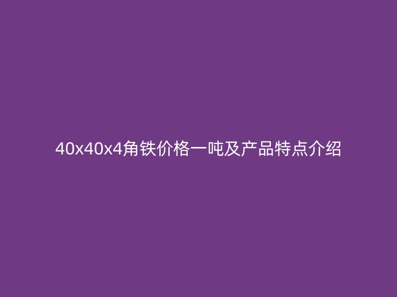 40x40x4角铁价格一吨及产品特点介绍