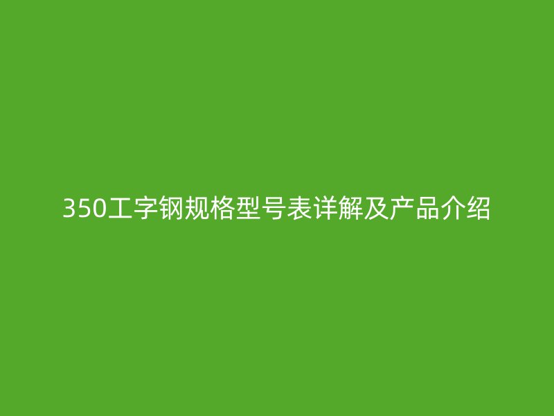 350工字钢规格型号表详解及产品介绍