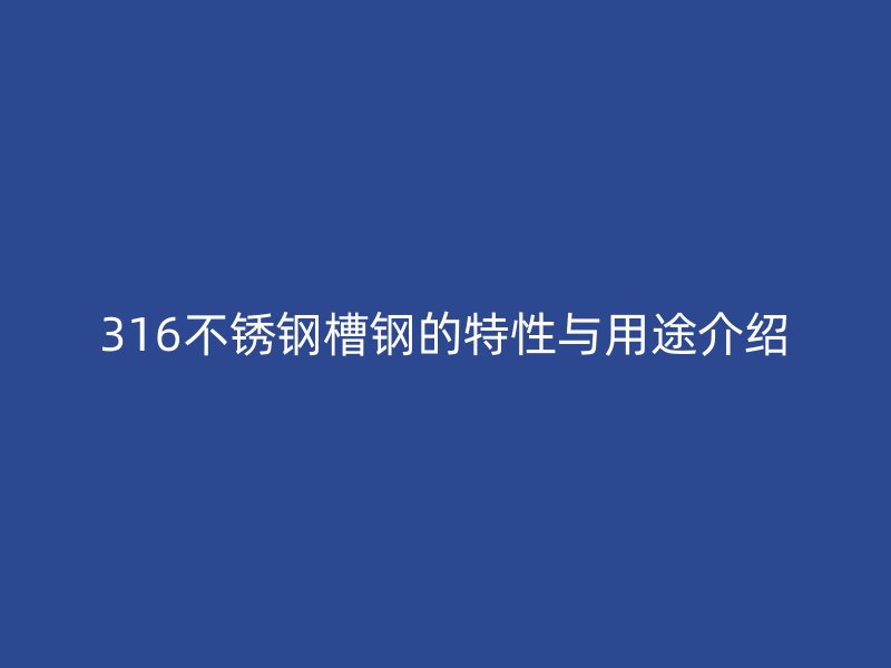 316不锈钢槽钢的特性与用途介绍
