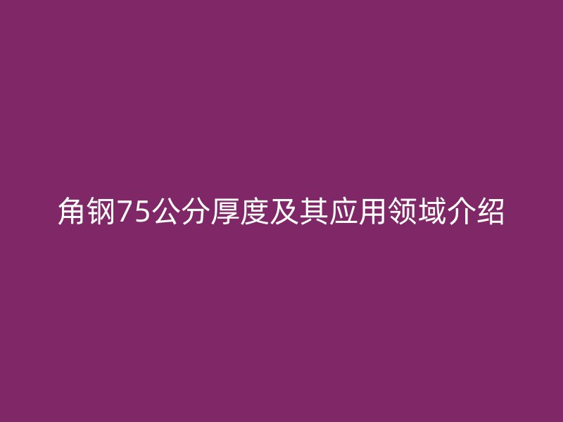 角钢75公分厚度及其应用领域介绍