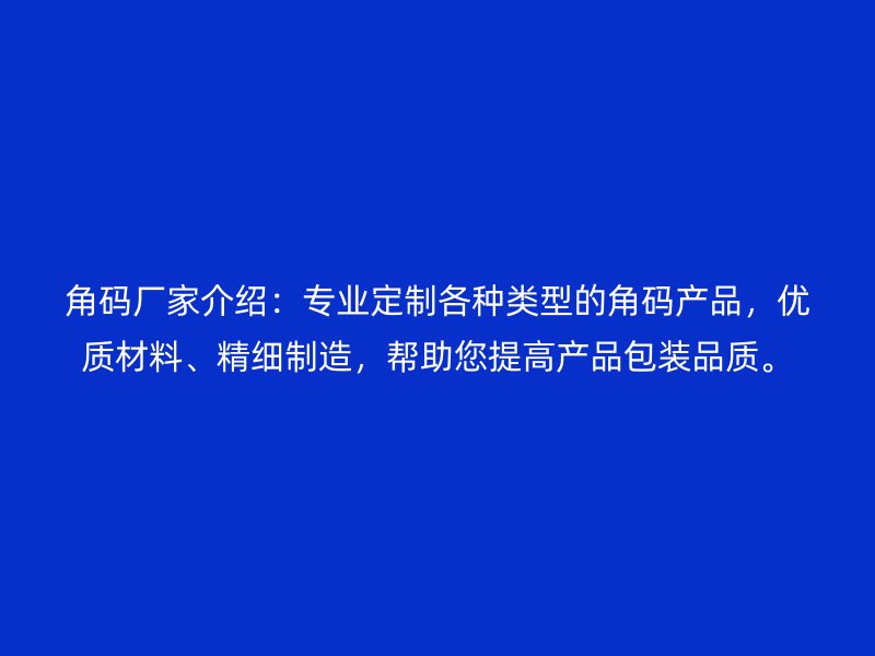 角码厂家介绍：专业定制各种类型的角码产品，优质材料、精细制造，帮助您提高产品包装品质。