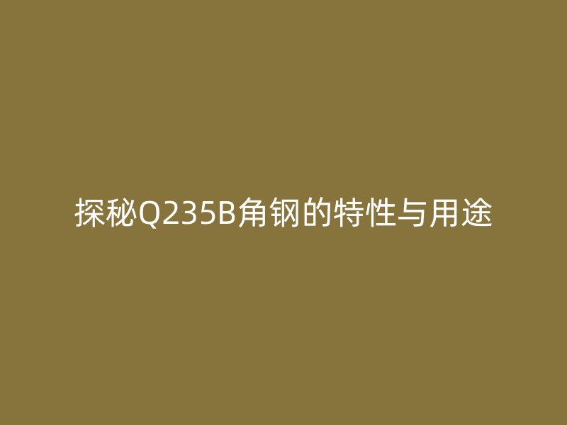 探秘Q235B角钢的特性与用途