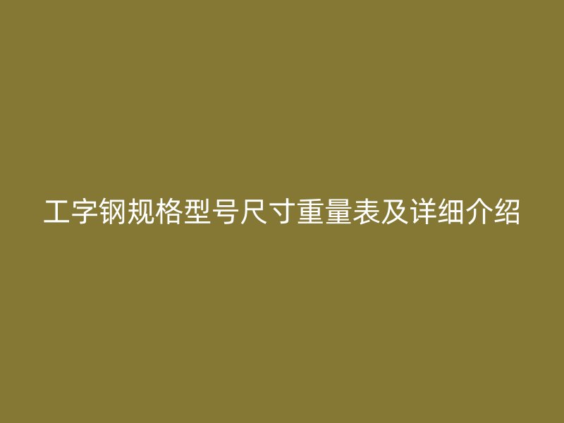 工字钢规格型号尺寸重量表及详细介绍