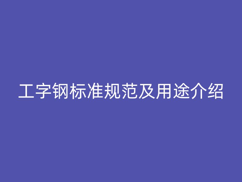 工字钢标准规范及用途介绍
