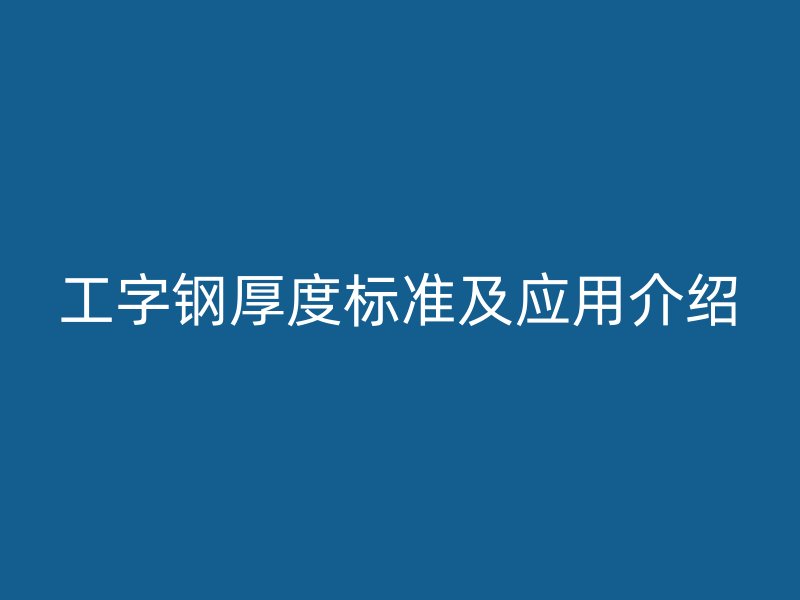 工字钢厚度标准及应用介绍