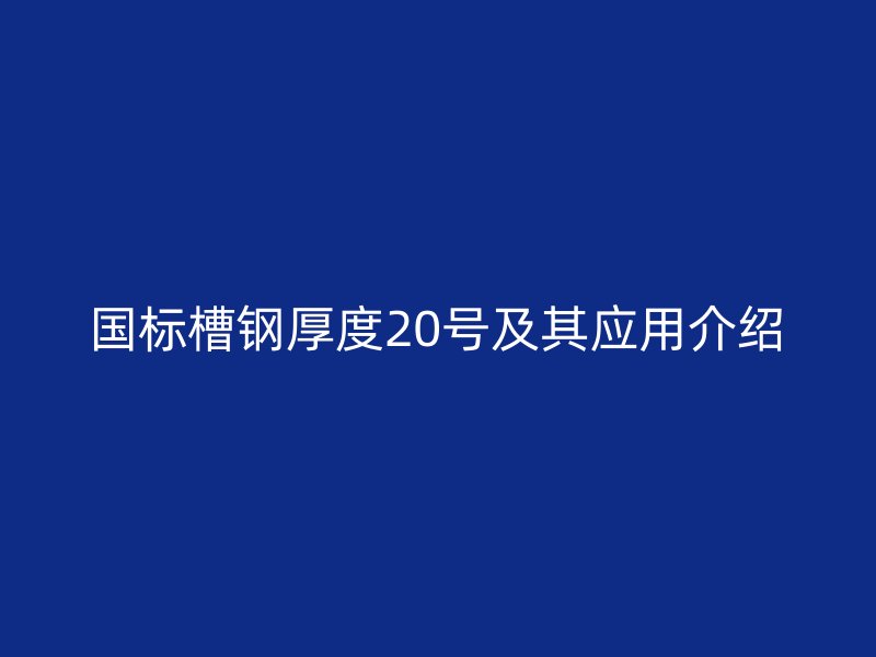 国标槽钢厚度20号及其应用介绍