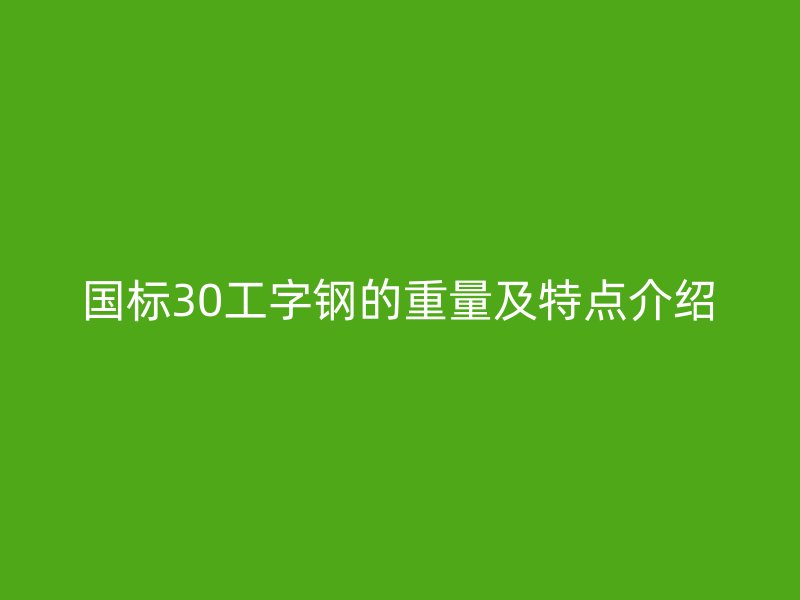 国标30工字钢的重量及特点介绍