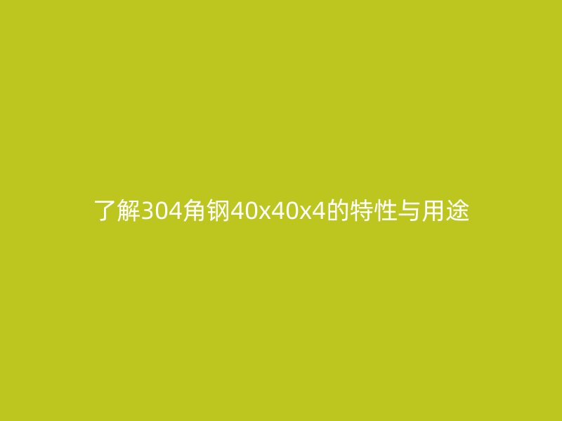 了解304角钢40x40x4的特性与用途