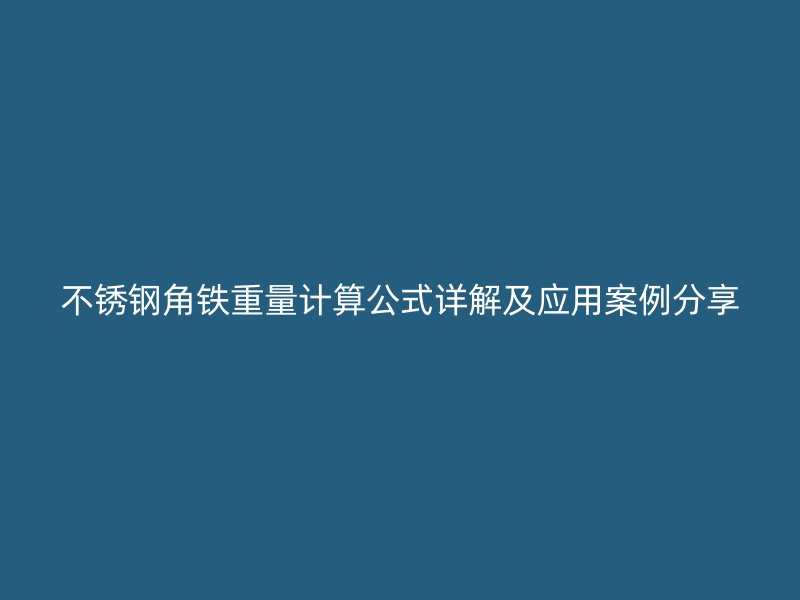 不锈钢角铁重量计算公式详解及应用案例分享