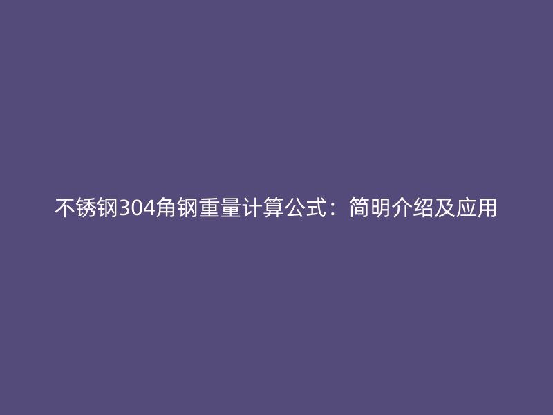 不锈钢304角钢重量计算公式：简明介绍及应用