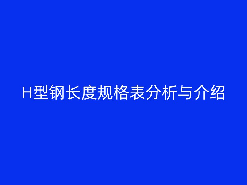 H型钢长度规格表分析与介绍