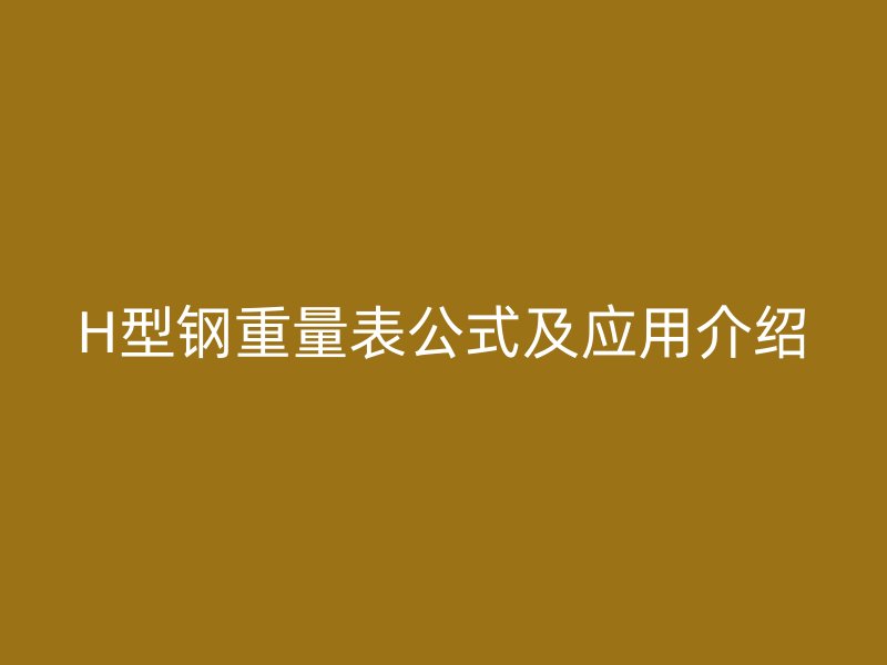 H型钢重量表公式及应用介绍