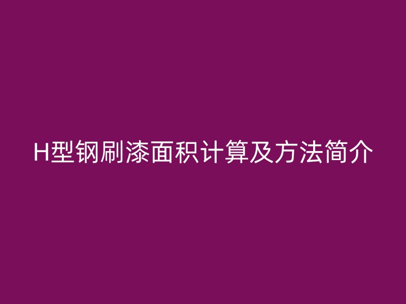 H型钢刷漆面积计算及方法简介
