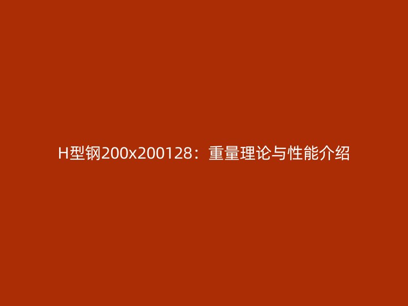 H型钢200x200128：重量理论与性能介绍