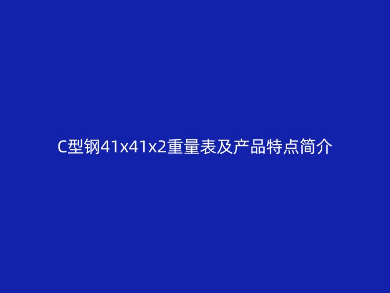 C型钢41x41x2重量表及产品特点简介