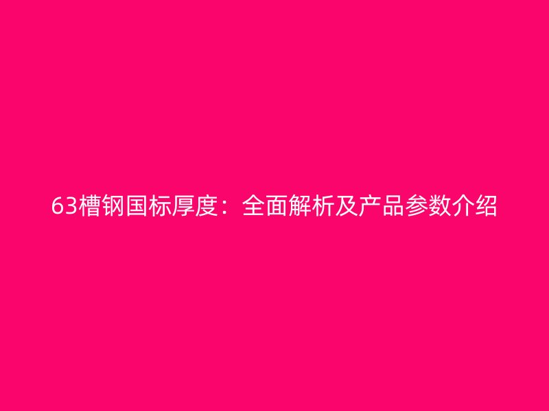 63槽钢国标厚度：全面解析及产品参数介绍