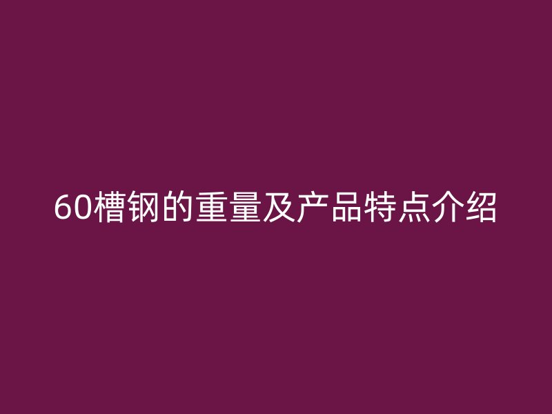 60槽钢的重量及产品特点介绍
