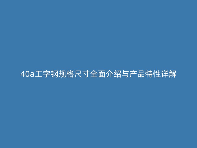40a工字钢规格尺寸全面介绍与产品特性详解